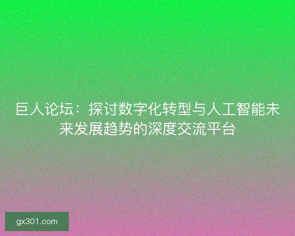 巨人论坛：探讨数字化转型与人工智能未来发展趋势的深度交流平台