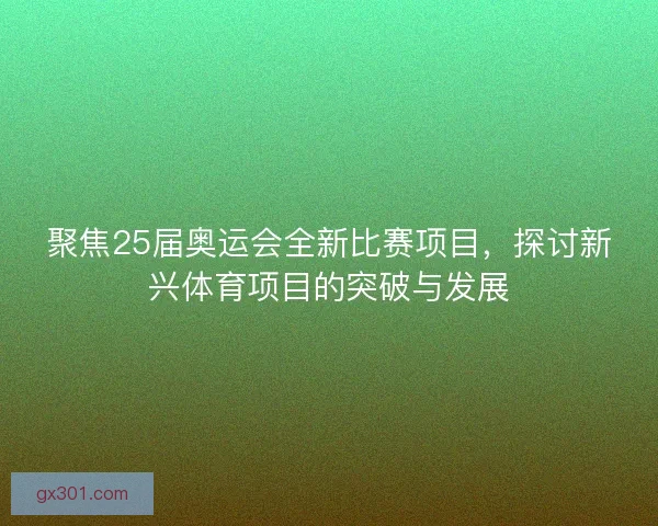 聚焦25届奥运会全新比赛项目，探讨新兴体育项目的突破与发展